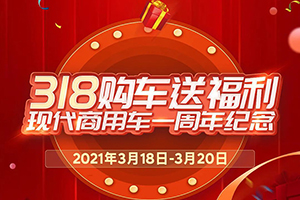 318購(gòu)車送福利，現(xiàn)代商用車一周年慶活動(dòng)正式開(kāi)始