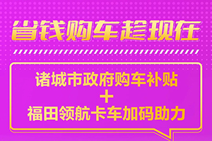 政府購車補貼來了，福田領(lǐng)航卡車再送“萬元優(yōu)惠”！