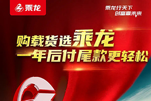 現(xiàn)在選購乘龍載貨車，一年后付尾款讓您更輕松！