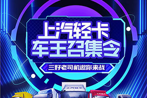 上汽輕卡車王召集令，三好老司機(jī)邀您來戰(zhàn)！