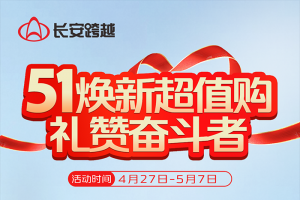 長安跨越：51煥新超值購，禮贊奮斗者，四重豪禮享不停！